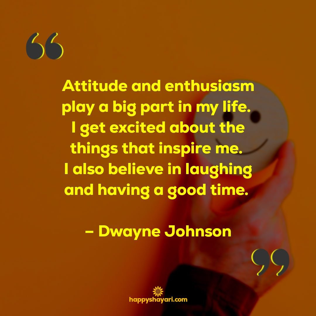Attitude and enthusiasm play a big part in my life. I get excited about the things that inspire me. I also believe in laughing and having a good time. – Dwayne Johnson - Short Positive Attitude Quotes

