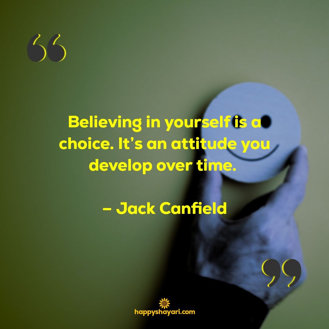 Believing in yourself is a choice. Its an attitude you develop over time. – Jack Canfield
