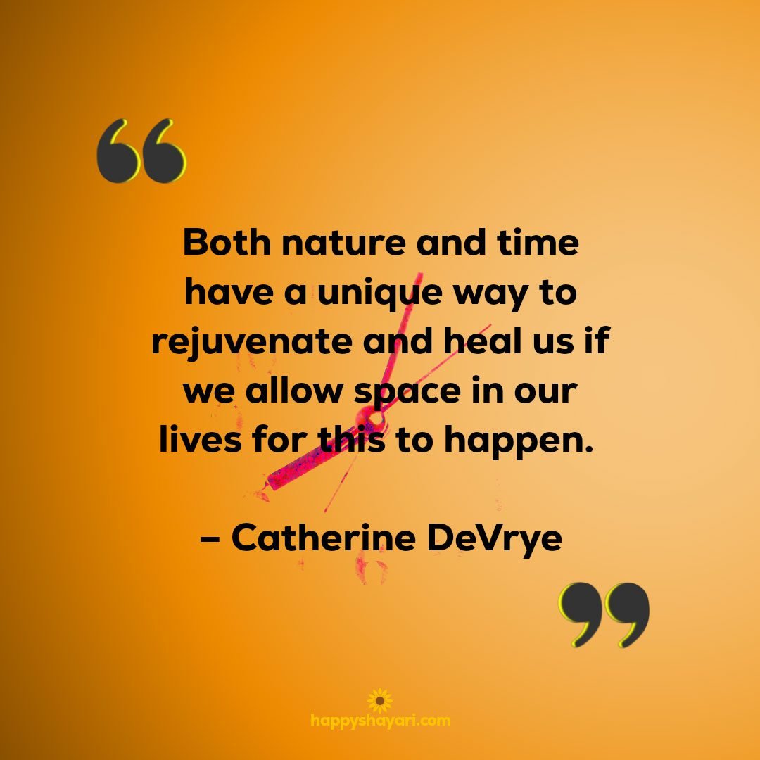 Both nature and time have a unique way to rejuvenate and heal us if we allow space in our lives for this to happen. – Catherine DeVrye