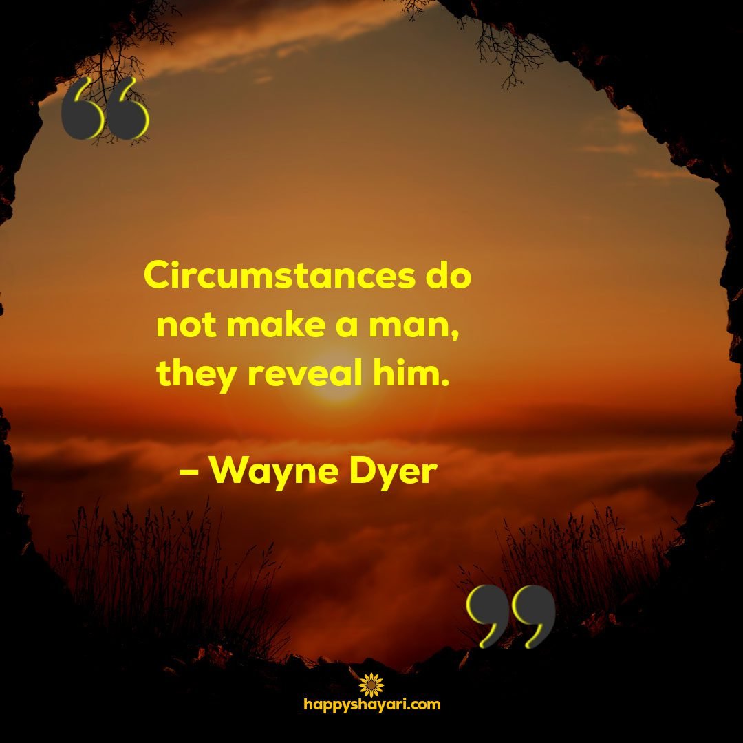 Circumstances do not make a man they reveal him. – Wayne Dyer