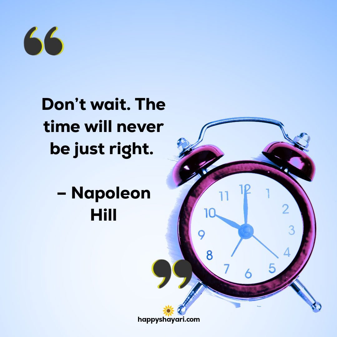 Dont wait. The time will never be just right. – Napoleon Hill