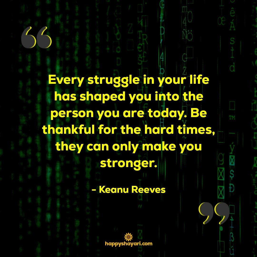 Every struggle in your life has shaped you into the person you are today. Be thankful for the hard times they can only make you stronger.
