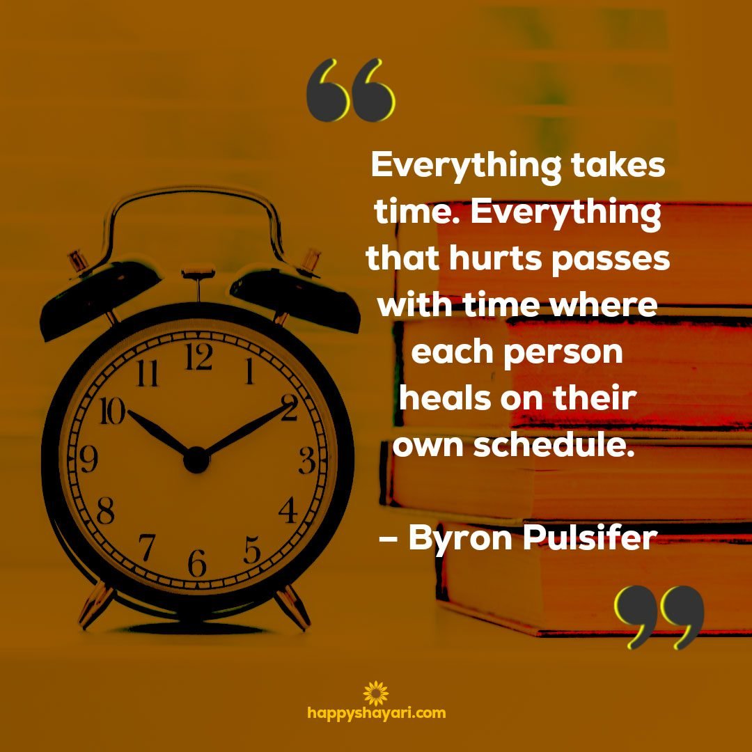 Everything takes time. Everything that hurts passes with time where each person heals on their own schedule. – Byron Pulsifer