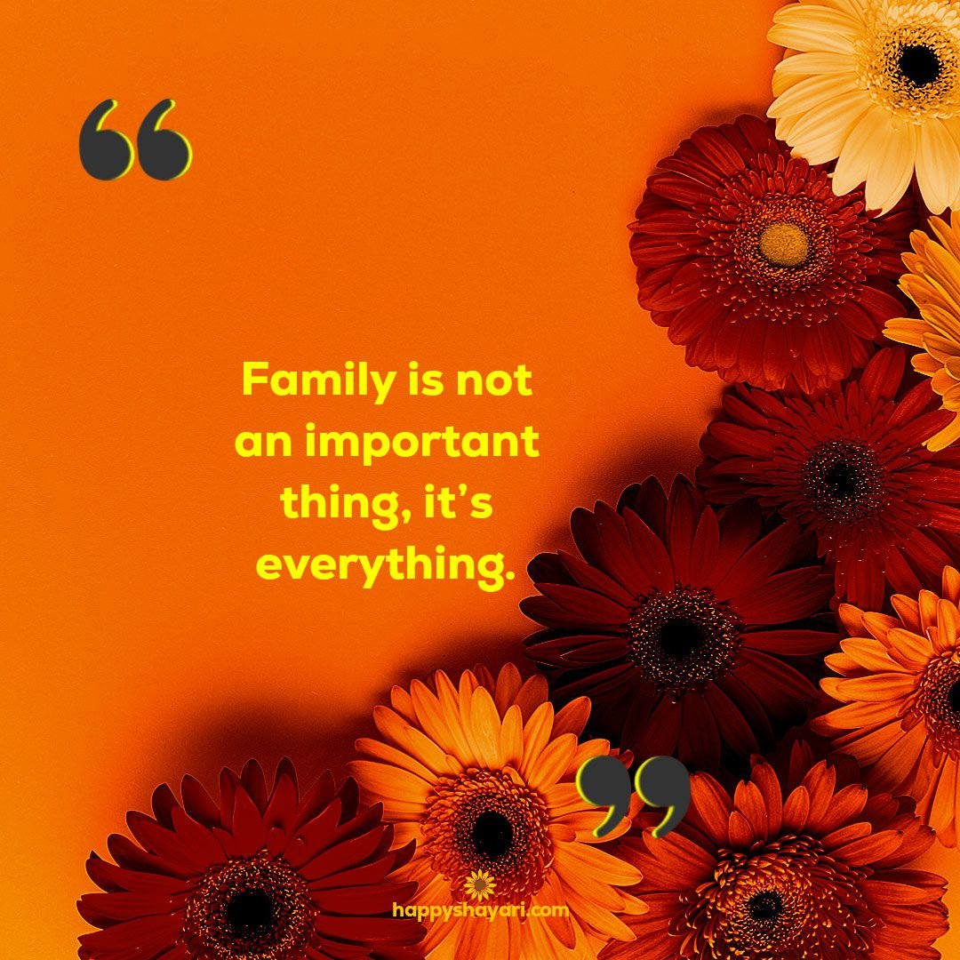 Family is not an important thing its everything.