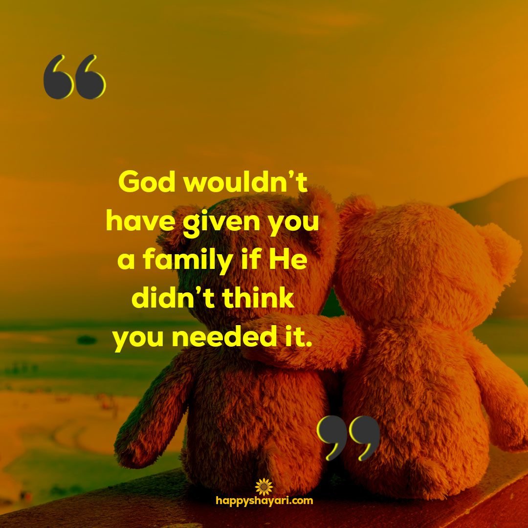 God wouldnt have given you a family if He didnt think you needed it. - Family Love Quotes