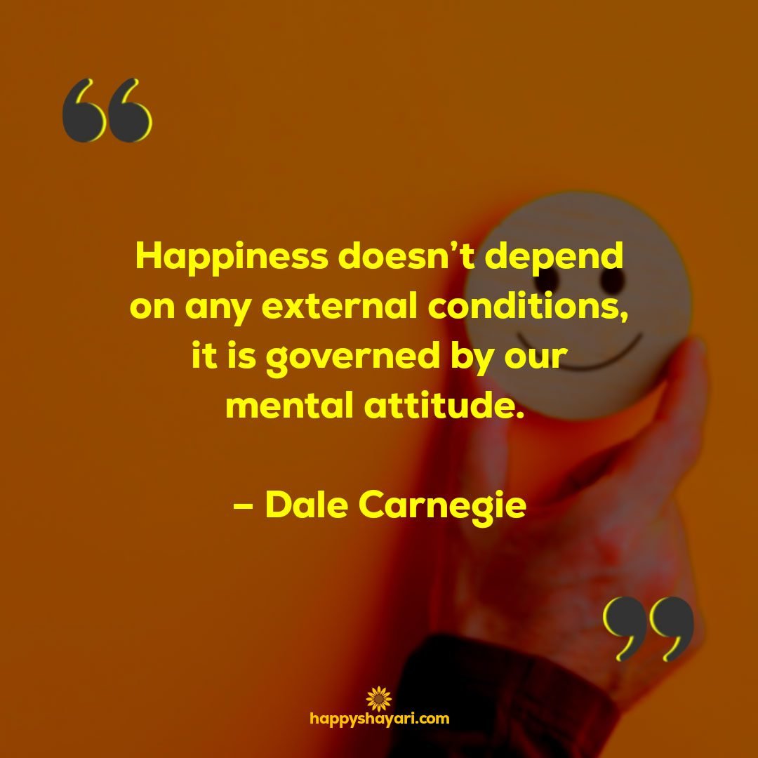 Happiness doesnt depend on any external conditions it is governed by our mental attitude. – Dale Carnegie