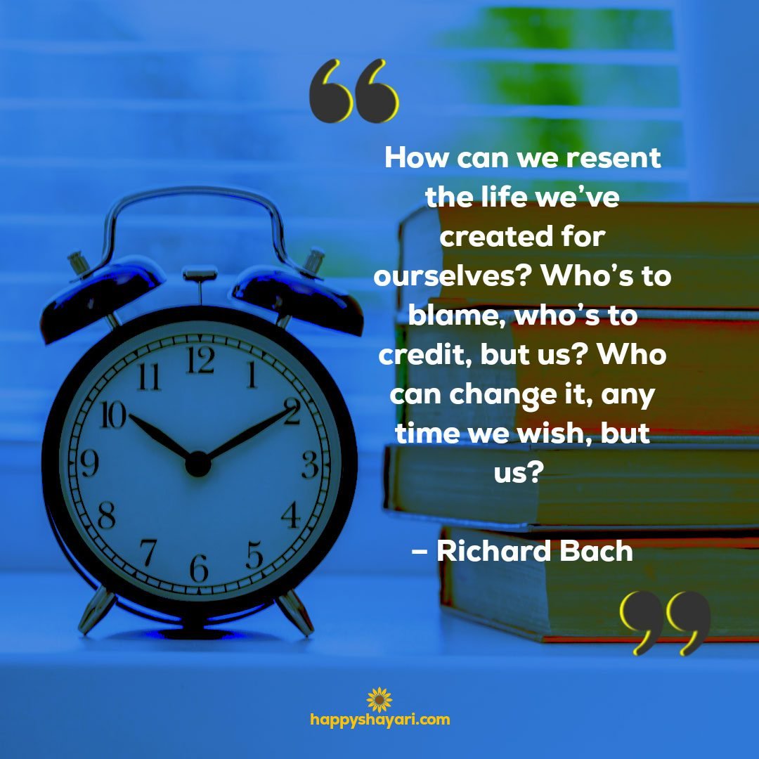 How can we resent the life weve created for ourselves Whos to blame whos to credit but us Who can change it any time we wish but us – Richard Bach