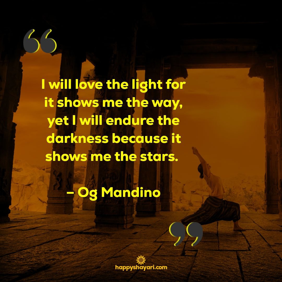 I will love the light for it shows me the way yet I will endure the darkness because it shows me the stars. – Og Mandino