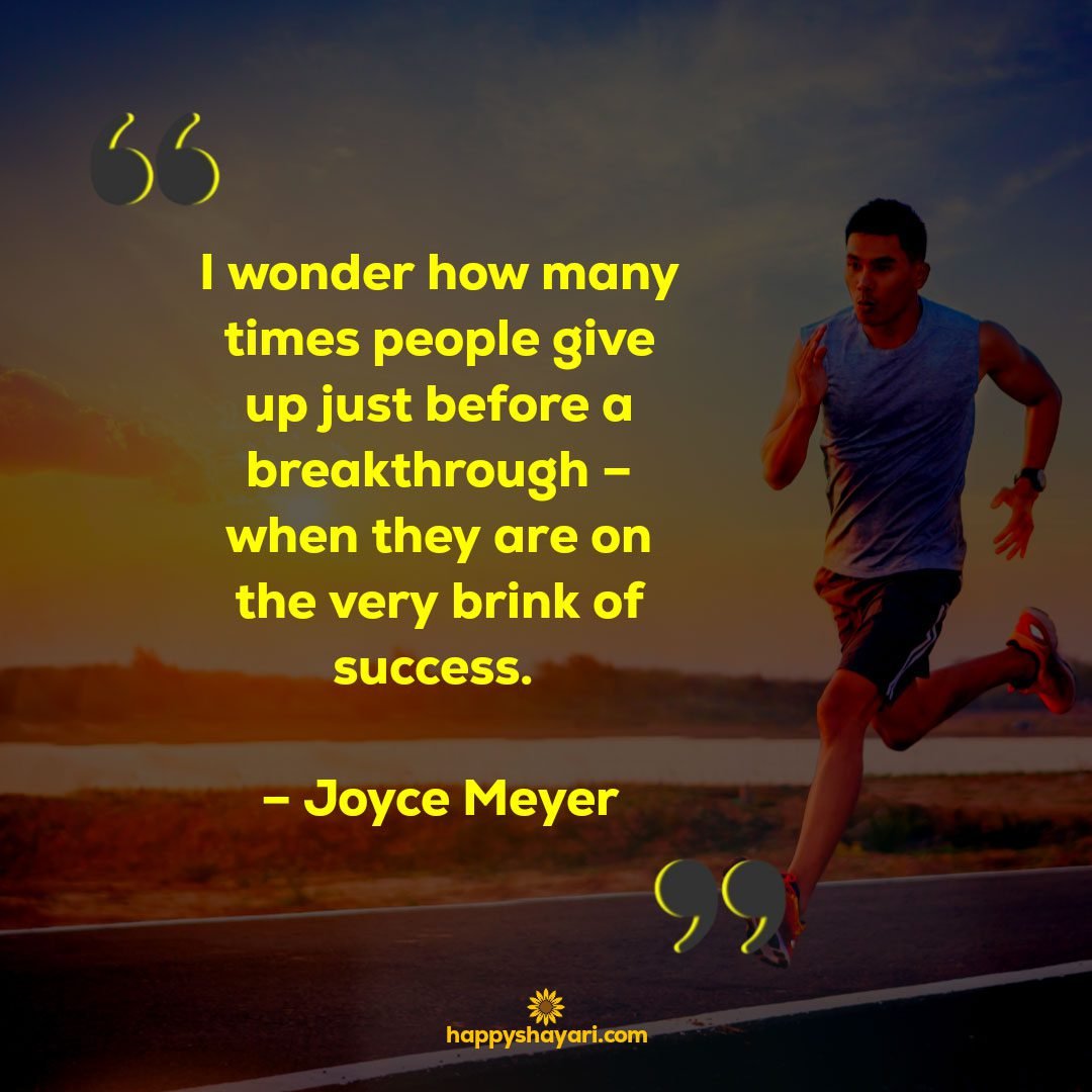 I wonder how many times people give up just before a breakthrough – when they are on the very brink of success. – Joyce Meyer