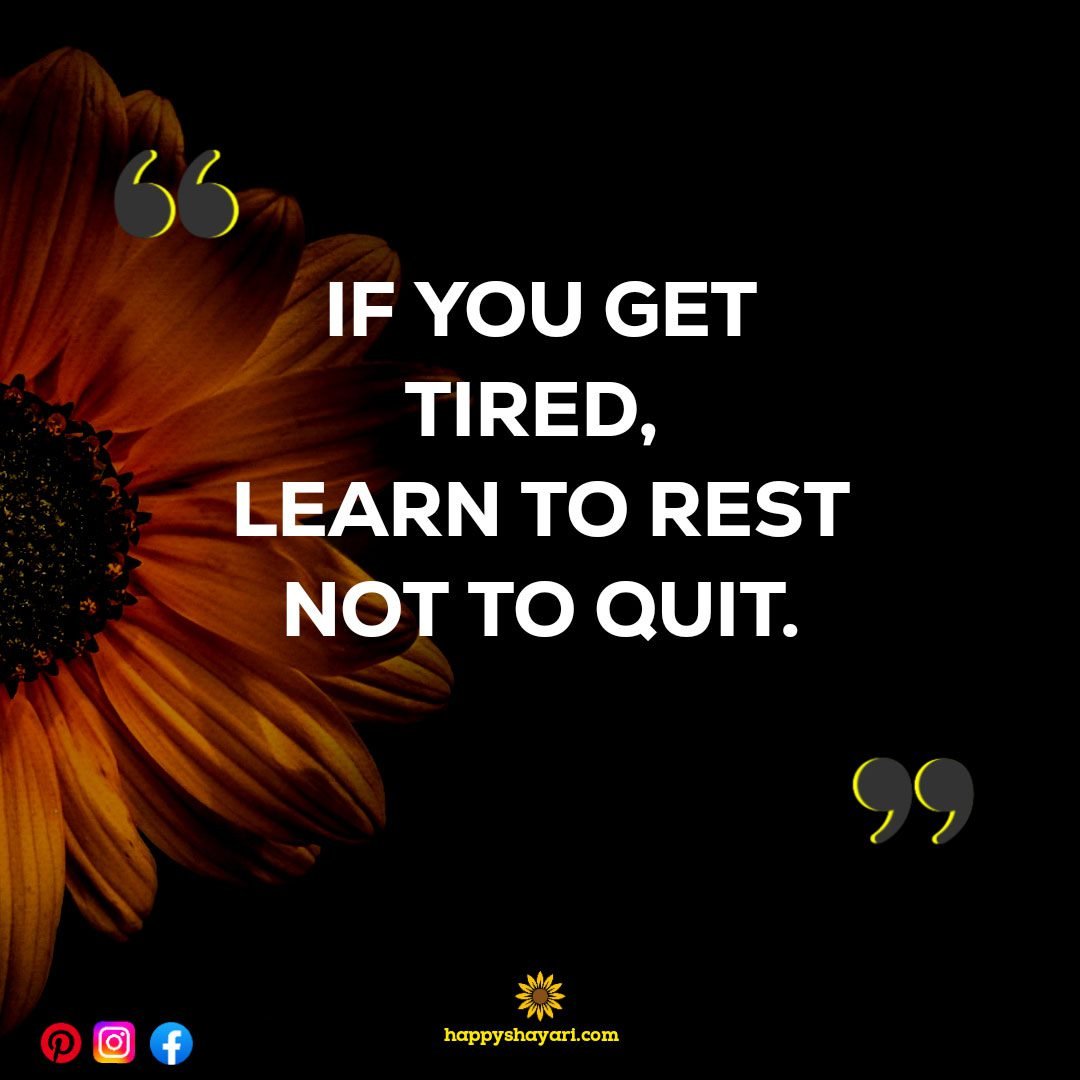 IF YOU GET TIRED LEARN TO REST NOT TO QUIT.