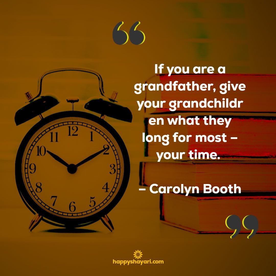 If you are a grandfather give your grandchildren what they long for most – your time. – Carolyn Booth