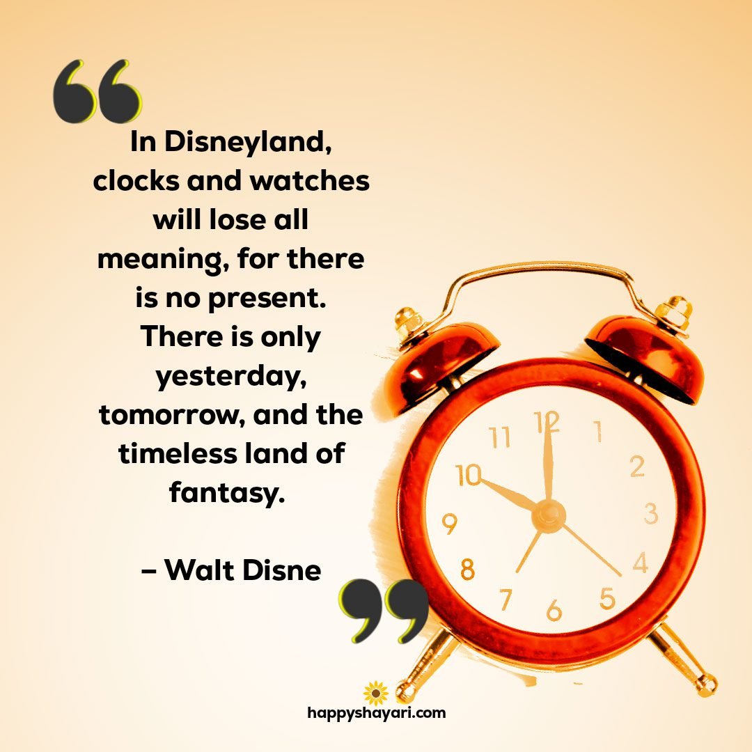 In Disneyland clocks and watches will lose all meaning for there is no present. There is only yesterday tomorrow and the timeless land of fantasy. – Walt Disne