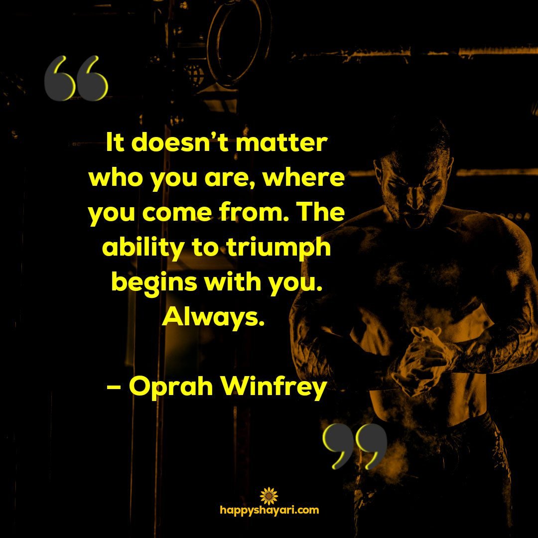 It doesnt matter who you are where you come from. The ability to triumph begins with you. Always. – Oprah Winfrey
