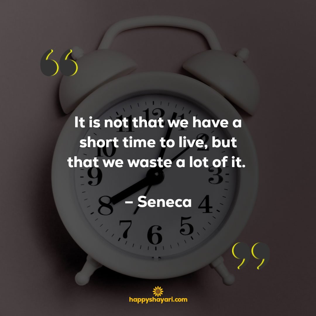 It is not that we have a short time to live but that we waste a lot of it. – Seneca