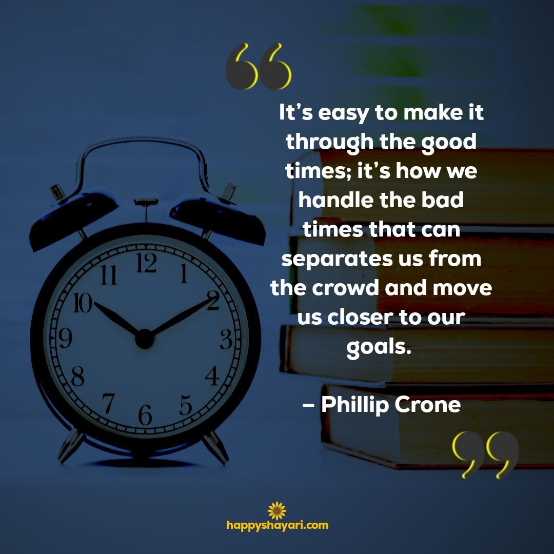 Its easy to make it through the good times its how we handle the bad times that can separates us from the crowd and move us closer to our goals. – Phillip Crone