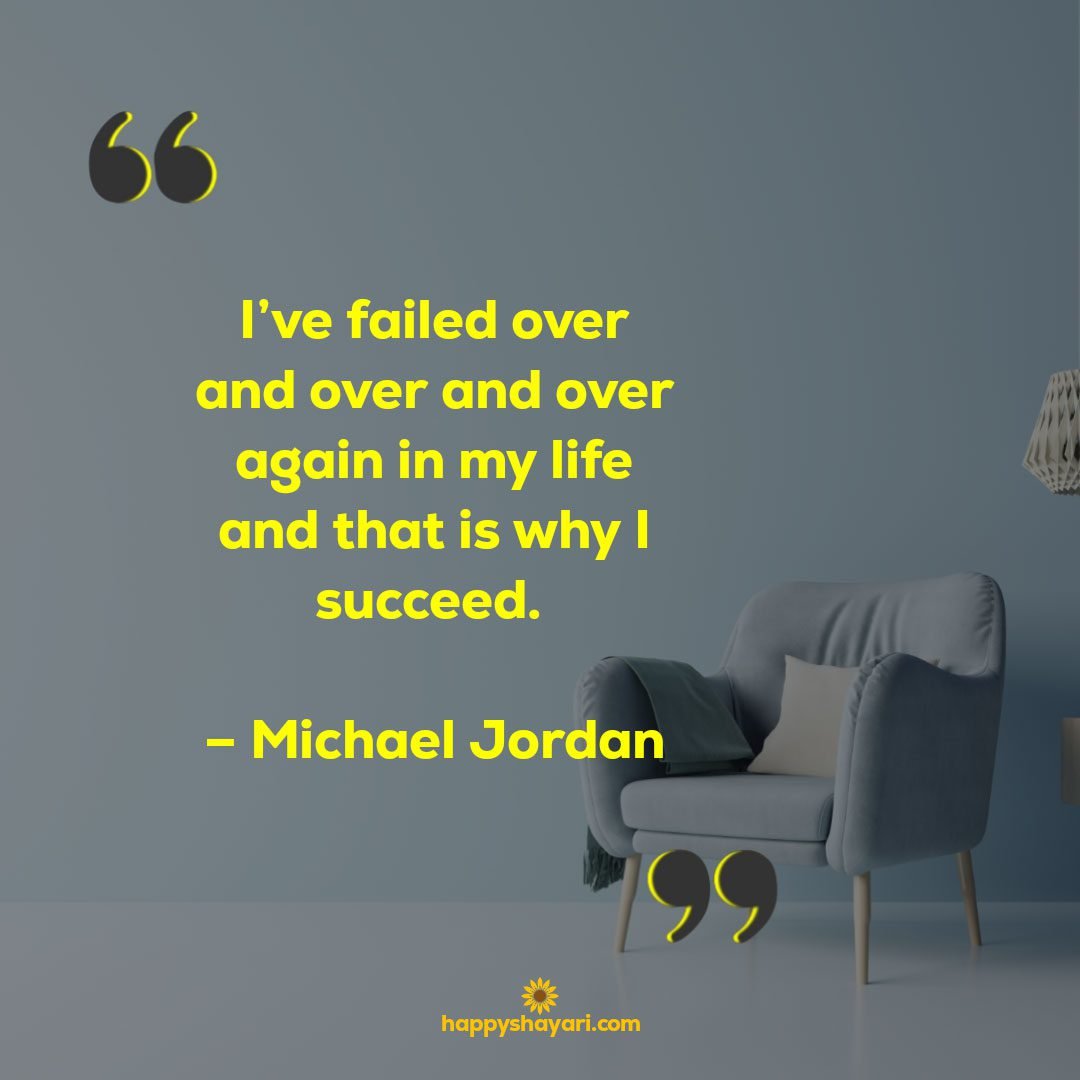 Ive failed over and over and over again in my life and that is why I succeed. – Michael Jordan