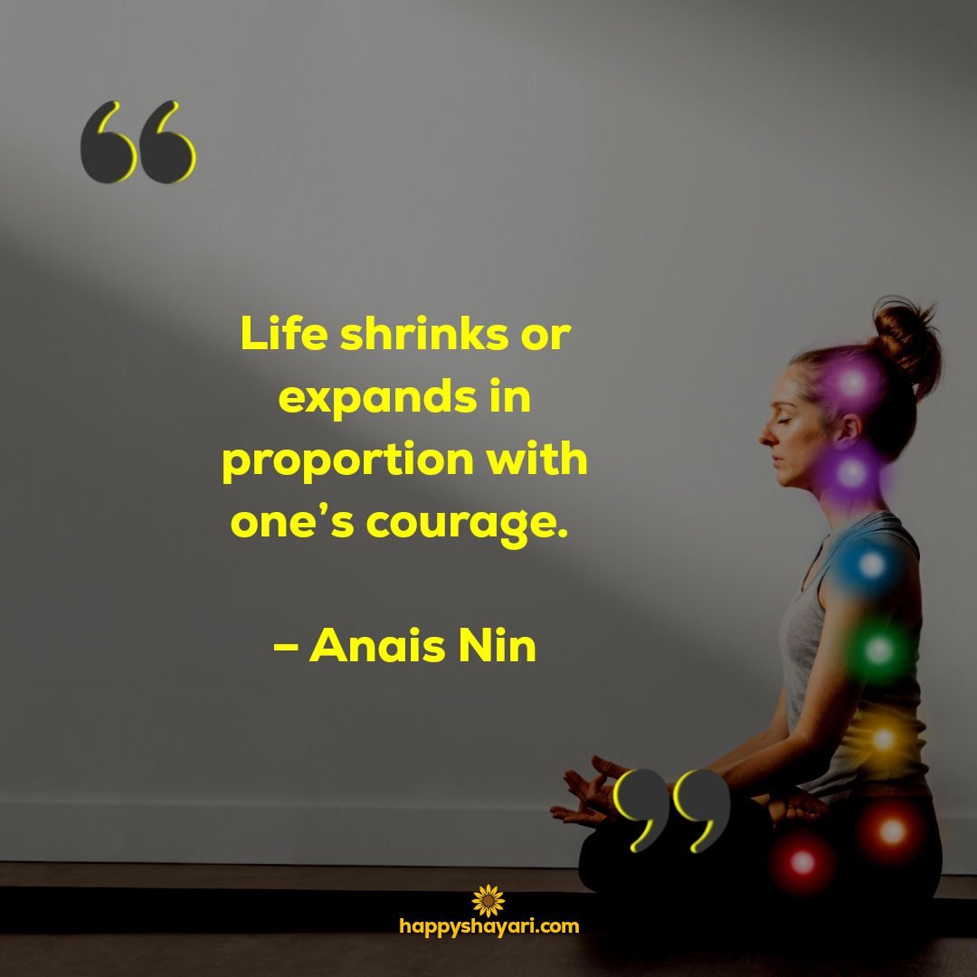 Life shrinks or expands in proportion with ones courage. – Anais Nin