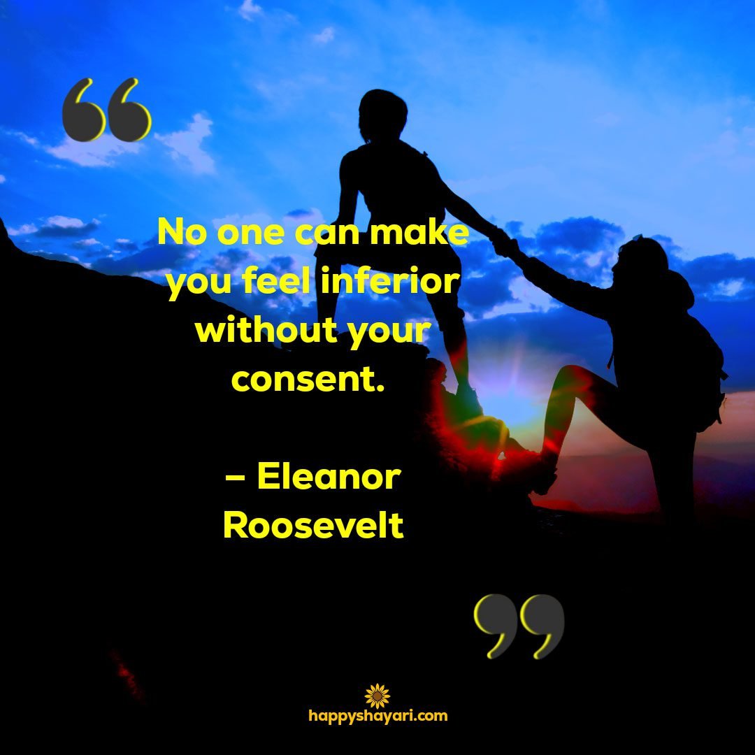 Encouragement Quotes: No one can make you feel inferior without your consent. – Eleanor Roosevelt1