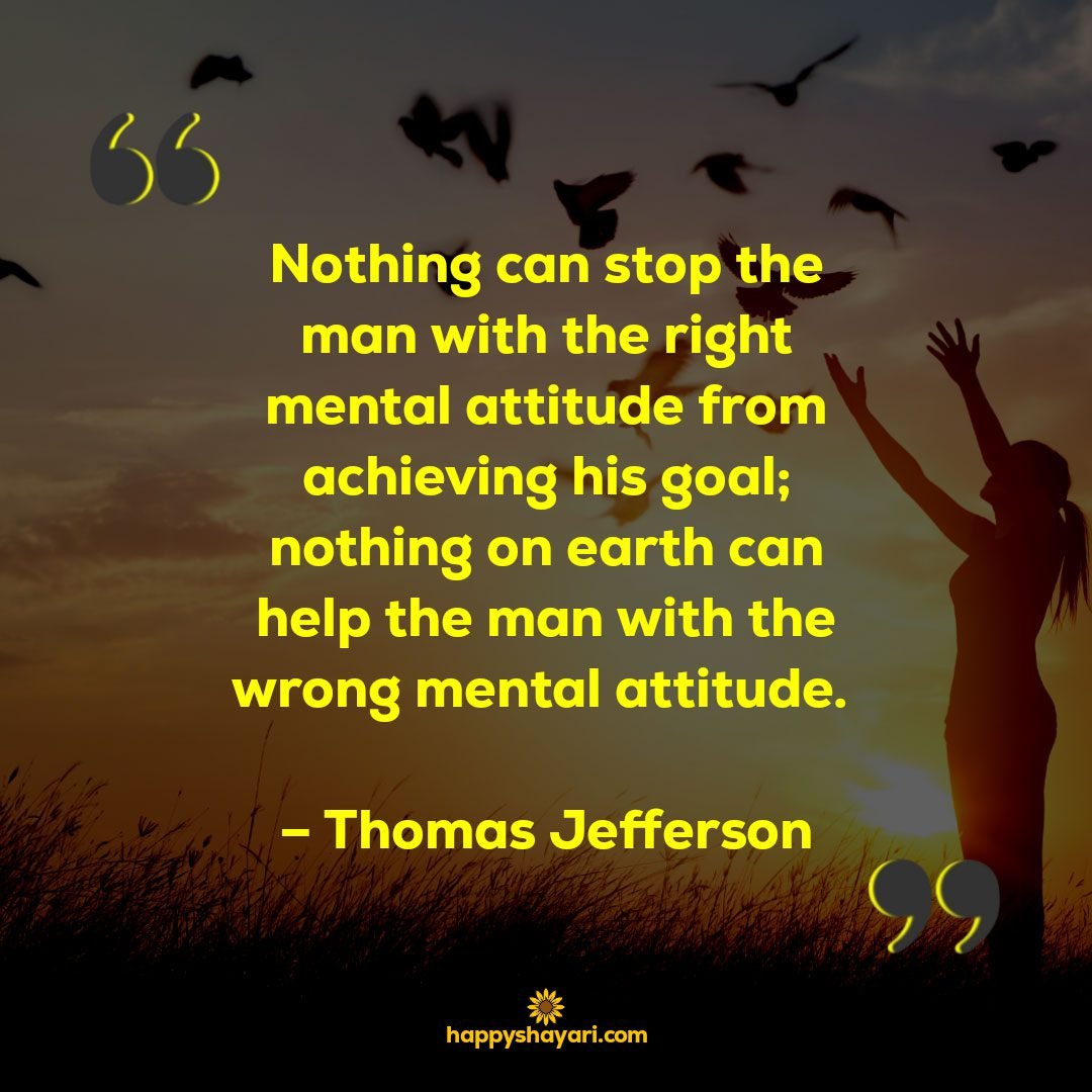 Nothing can stop the man with the right mental attitude from achieving his goal nothing on earth can help the man with the wrong mental attitude. – Thomas Jefferson