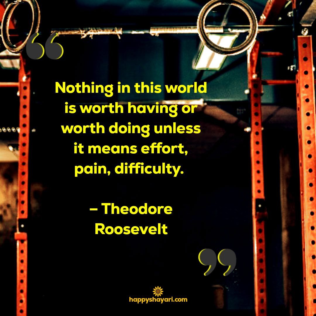 Nothing in this world is worth having or worth doing unless it means effort pain difficulty. – Theodore Roosevelt