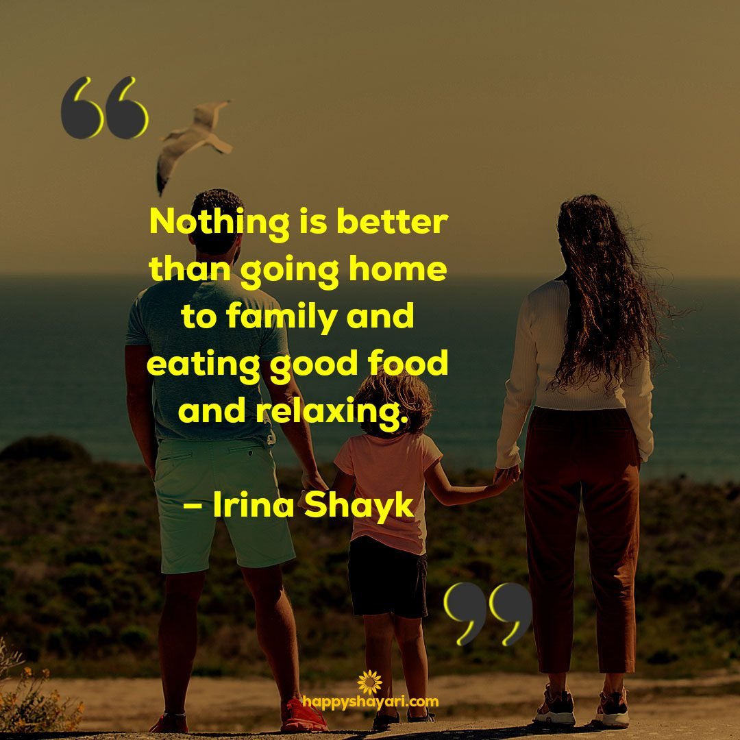 Nothing is better than going home to family and eating good food and relaxing. – Irina Shayk