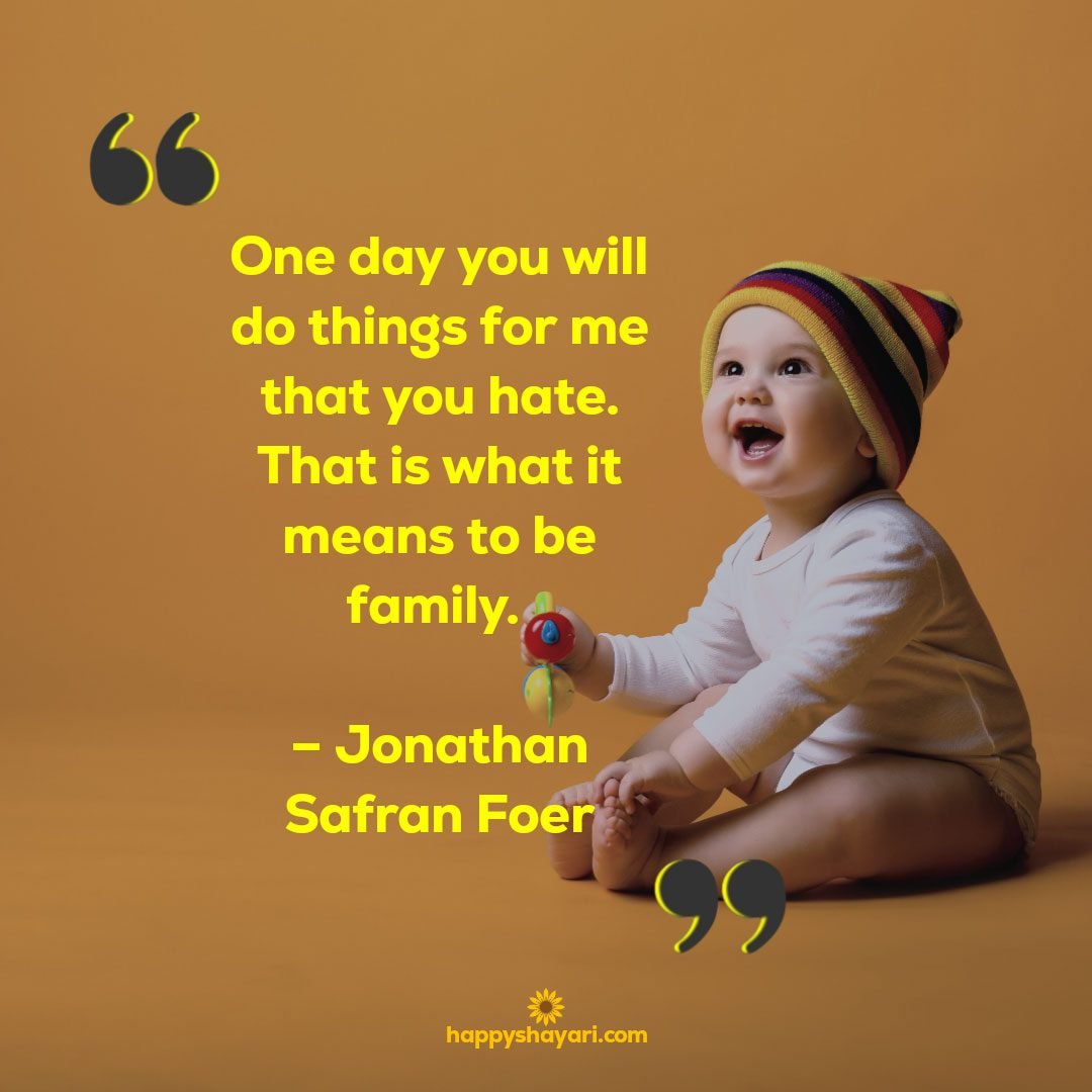 One day you will do things for me that you hate. That is what it means to be family. – Jonathan Safran Foer