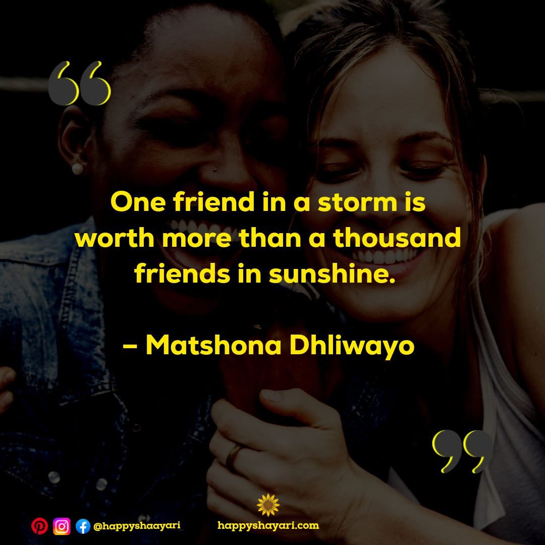 One friend in a storm is worth more than a thousand friends in sunshine. – Matshona Dhliwayo