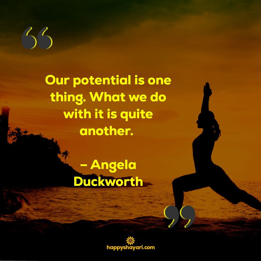 Life Encouraging Quotes: Our potential is one thing. What we do with it is quite another. – Angela Duckworth