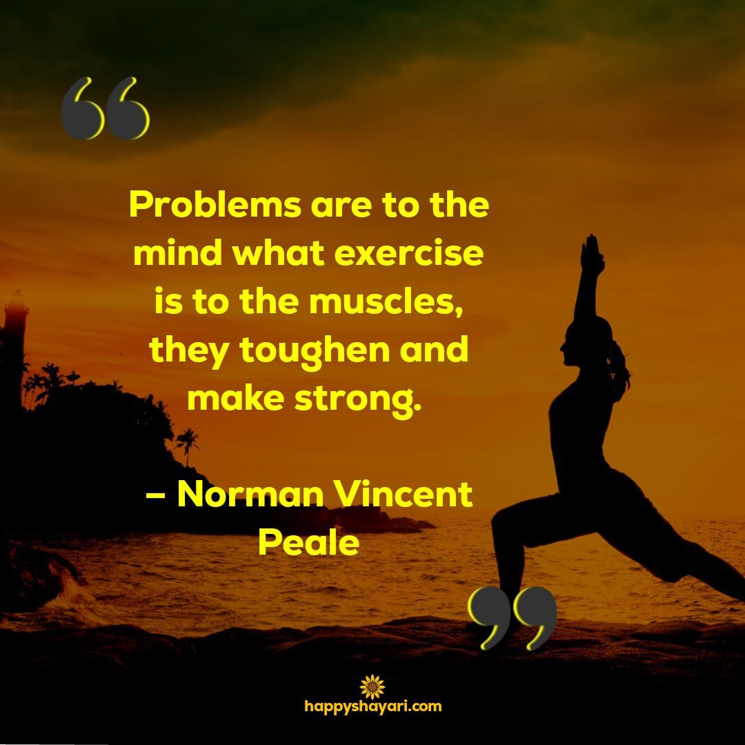 Problems are to the mind what exercise is to the muscles they toughen and make strong. – Norman Vincent Peale