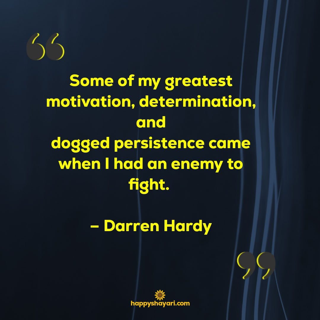 Some of my greatest motivation determination and dogged persistence came when I had an enemy to fight. – Darren Hardy