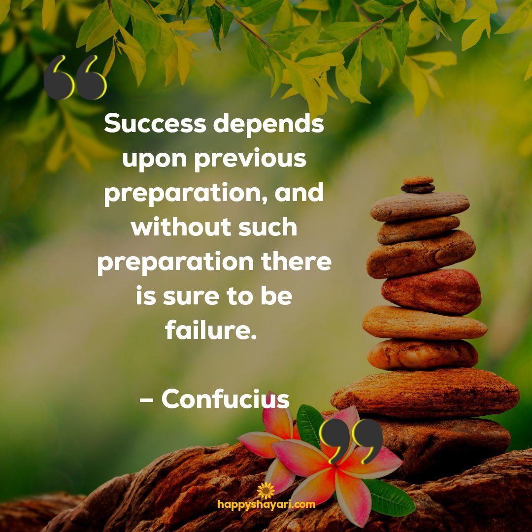 Success depends upon previous preparation and without such preparation there is sure to be failure. – Confucius