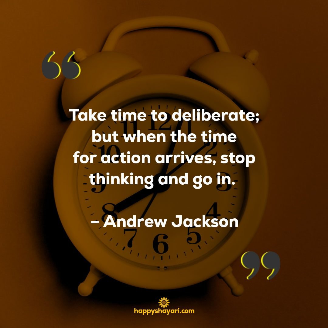 Take time to deliberate but when the time for action arrives stop thinking and go in. – Andrew Jackson