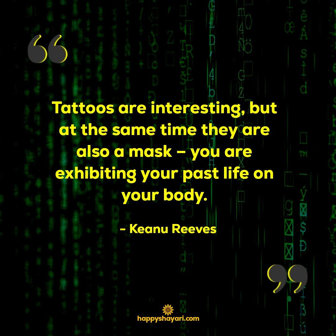 Tattoos are interesting but at the same time they are also a mask – you are exhibiting your past life on your body.