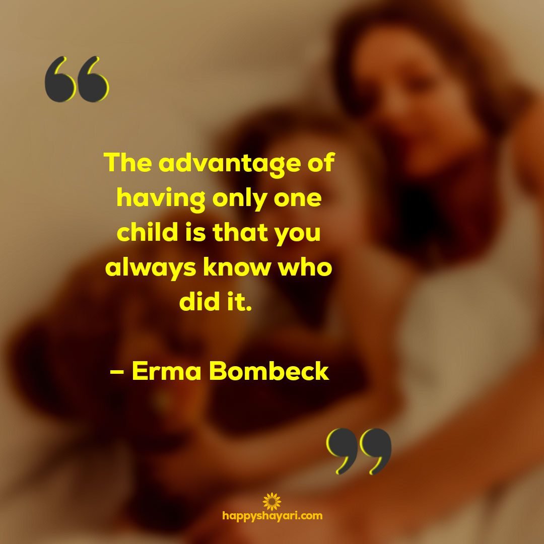 The advantage of having only one child is that you always know who did it. – Erma Bombeck