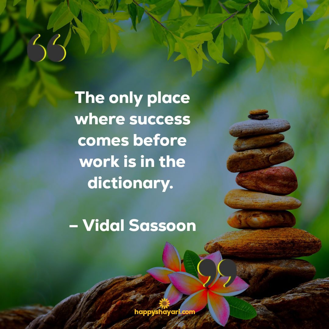 The only place where success comes before work is in the dictionary. – Vidal Sassoon