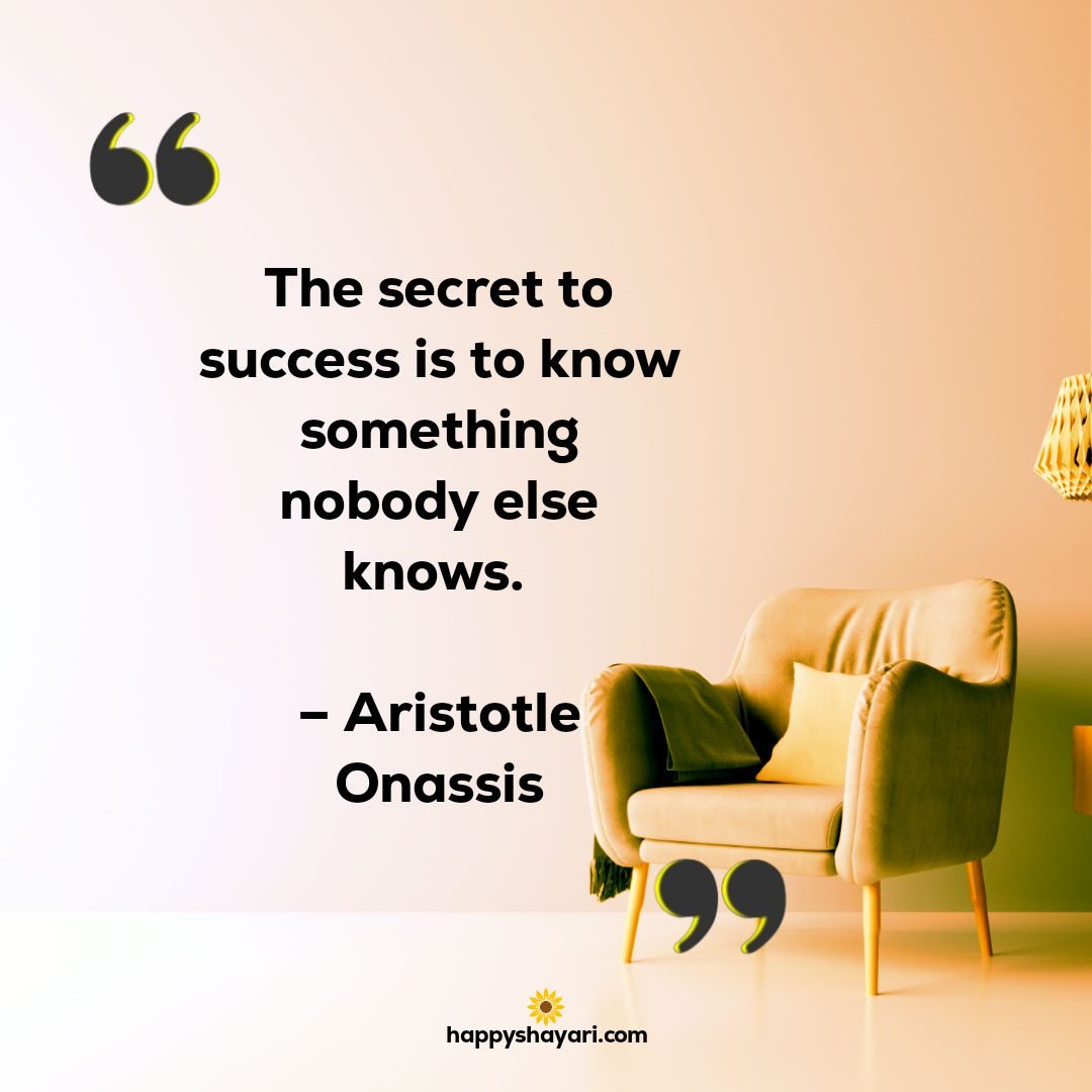 The secret to success is to know something nobody else knows. – Aristotle Onassis