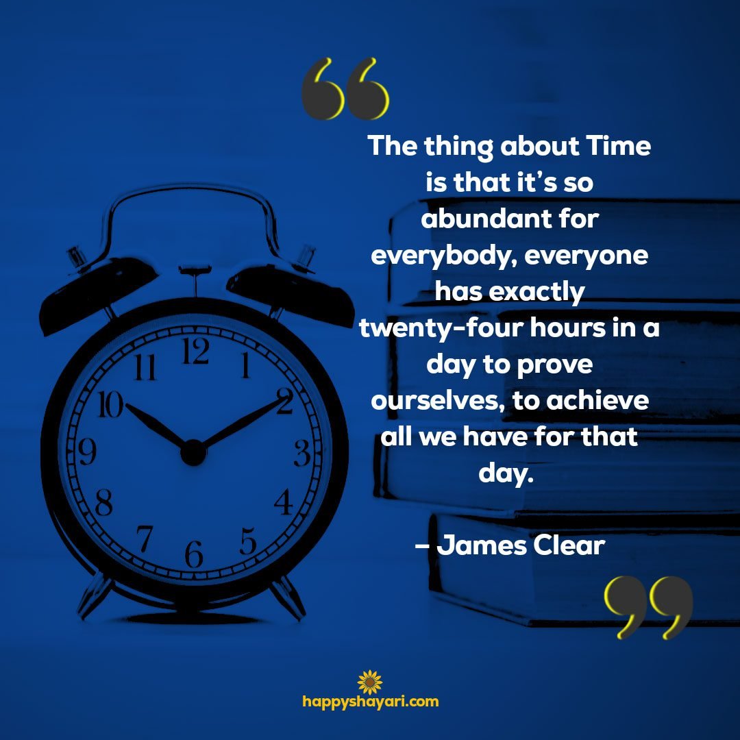 The thing about Time is that its so abundant for everybody everyone has exactly twenty four hours in a day to prove ourselves to achieve all we have for that day. – James Clear