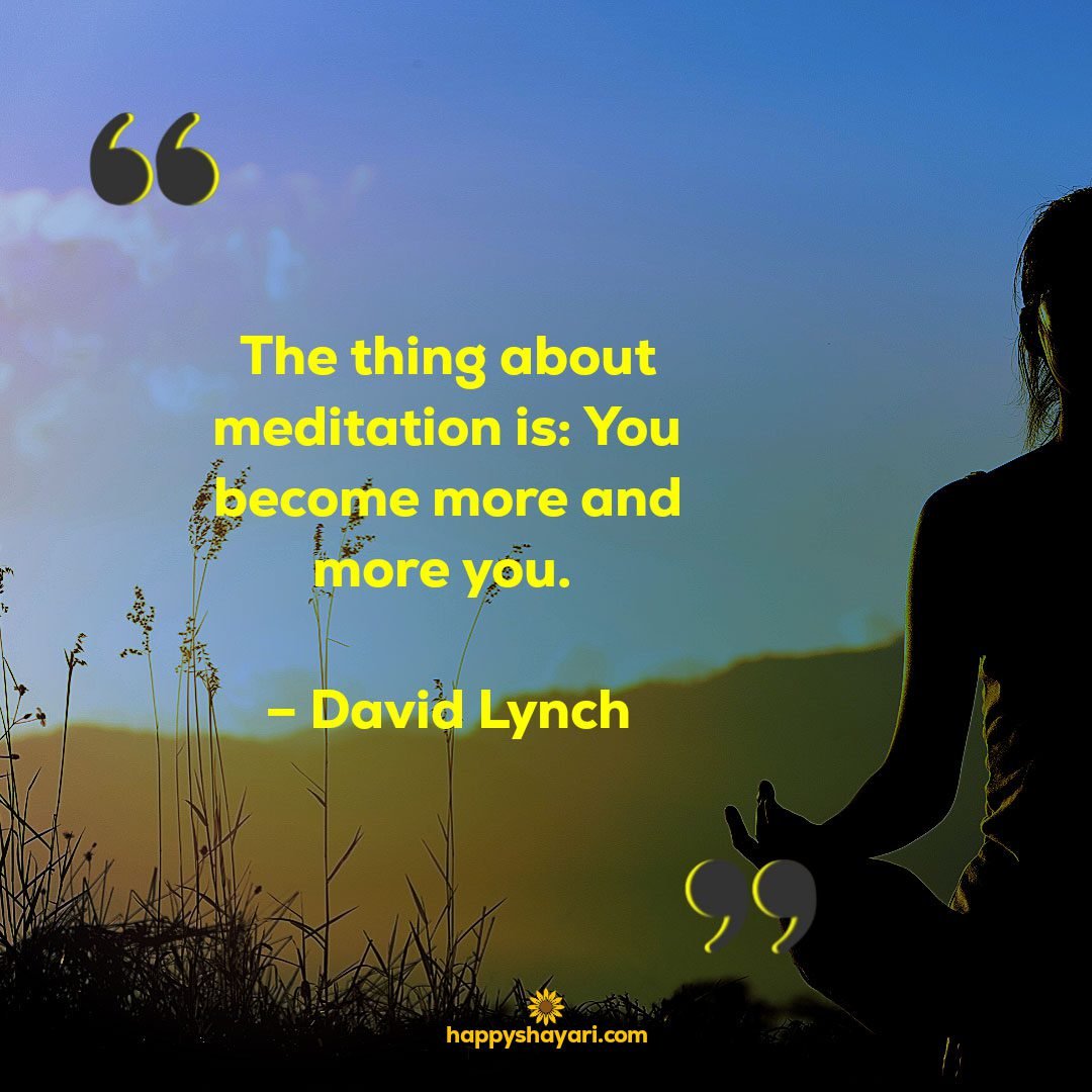 The thing about meditation is You become more and more you. – David Lynch