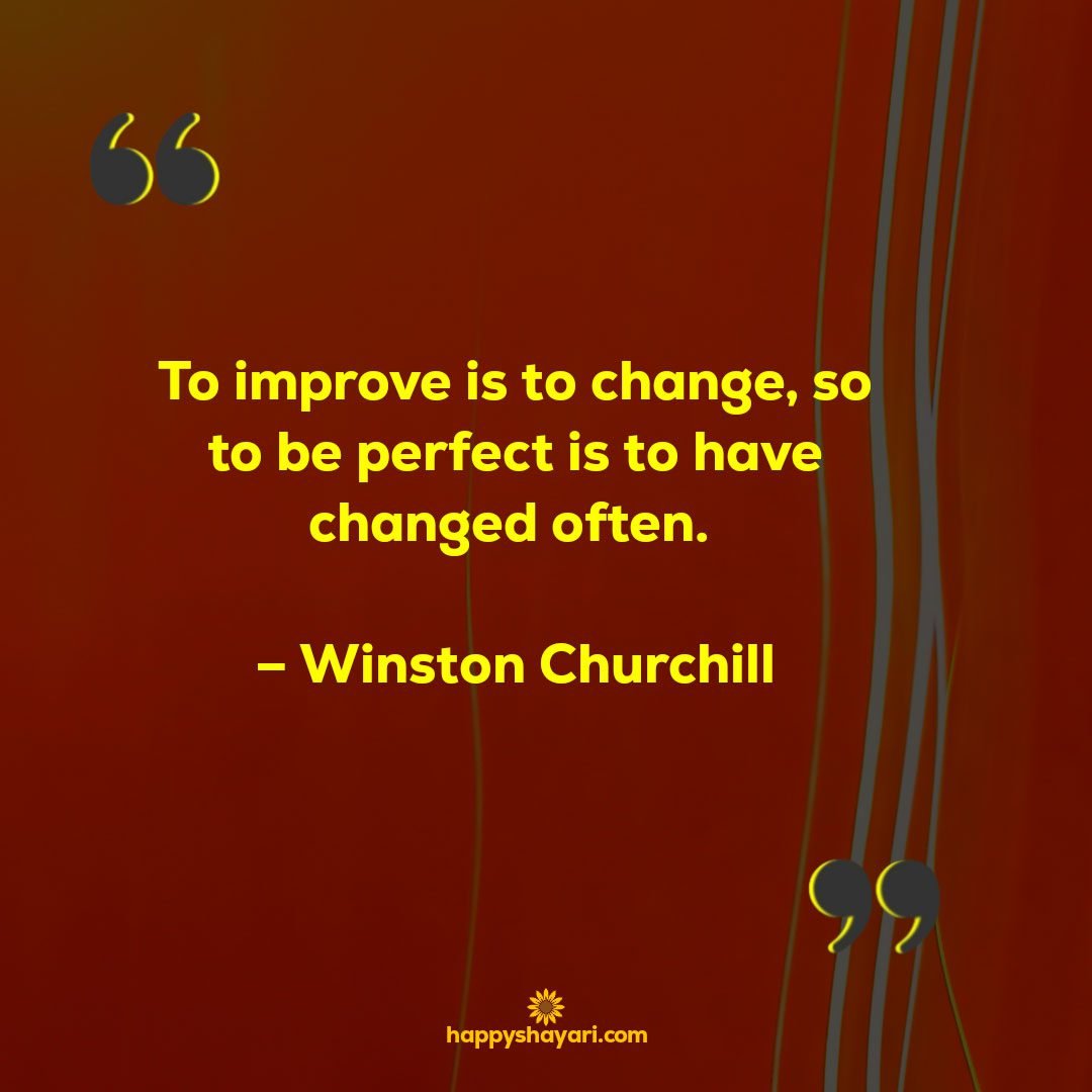 To improve is to change so to be perfect is to have changed often. – Winston Churchill