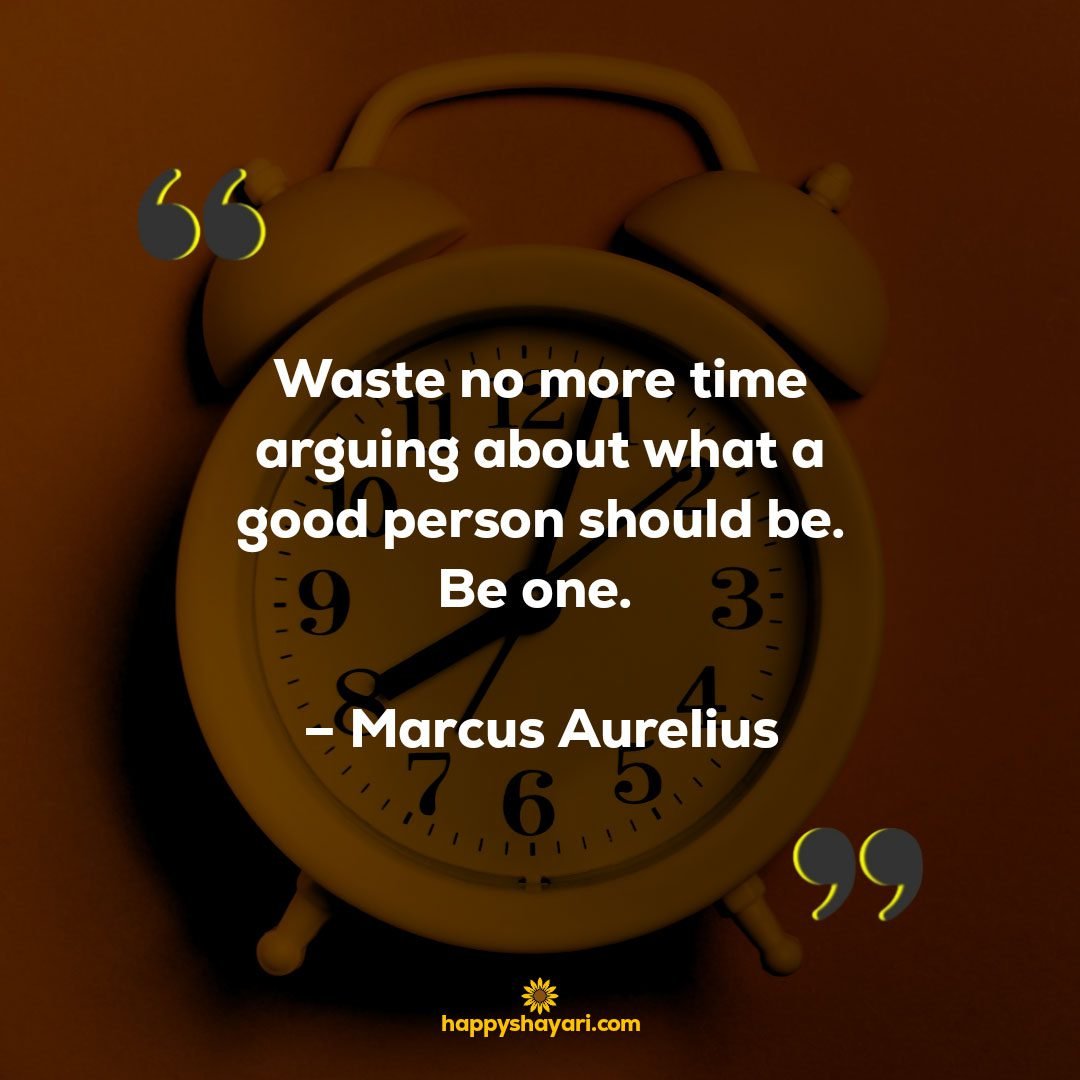 Waste no more time arguing about what a good person should be. Be one. – Marcus Aurelius