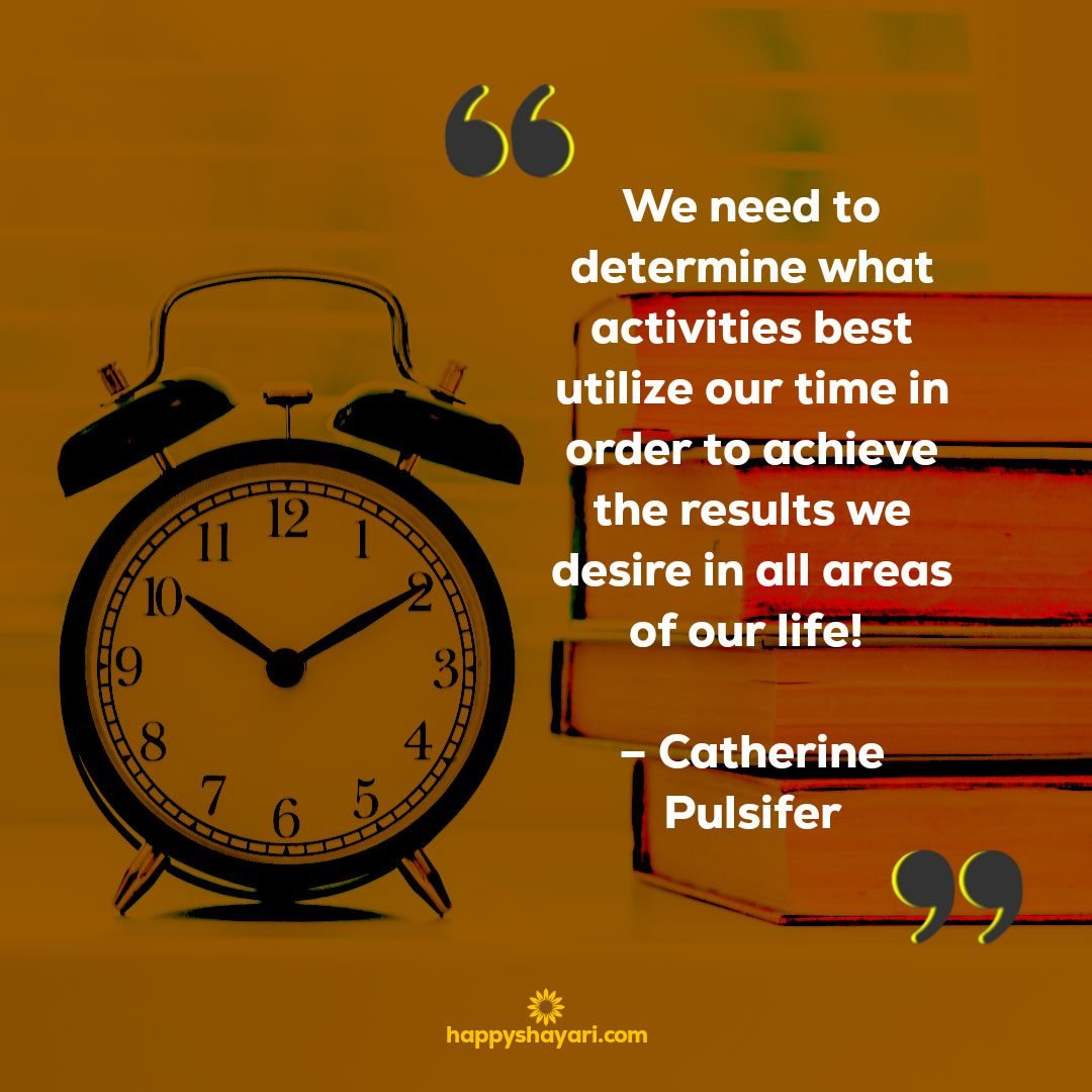 We need to determine what activities best utilize our time in order to achieve the results we desire in all areas of our life – Catherine Pulsifer