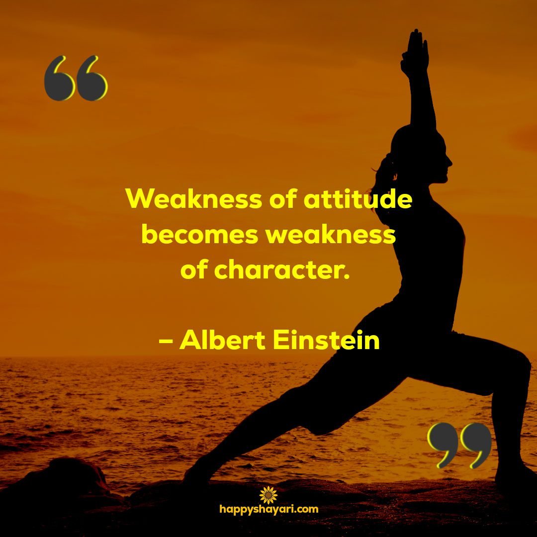 Weakness of attitude becomes weakness of character. – Albert Einstein
