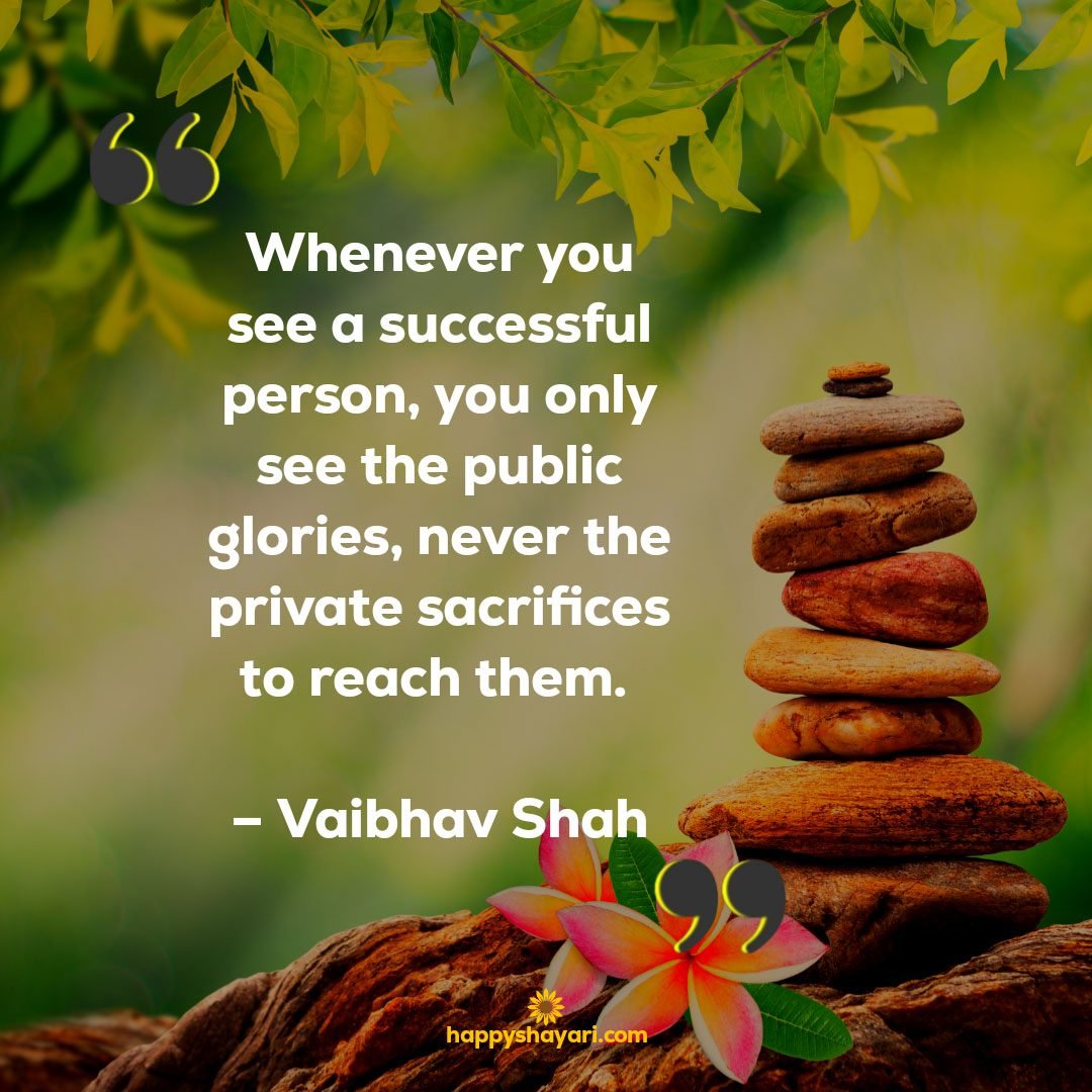 Whenever you see a successful person you only see the public glories never the private sacrifices to reach them. – Vaibhav Shah