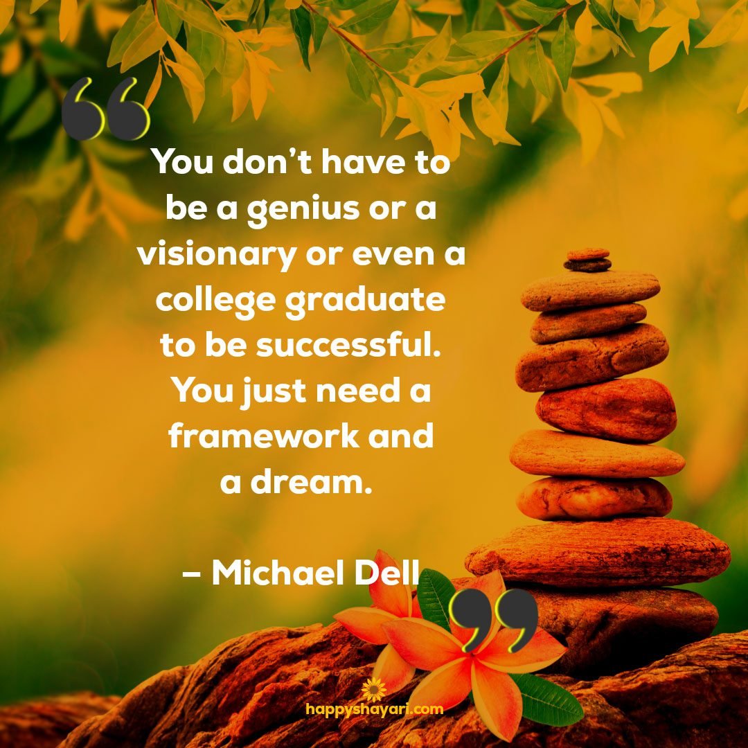 You dont have to be a genius or a visionary or even a college graduate to be successful. You just need a framework and a dream. – Michael Dell