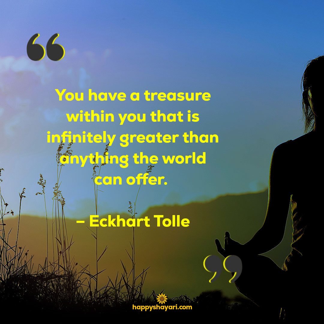 You have a treasure within you that is infinitely greater than anything the world can offer. – Eckhart Tolle
