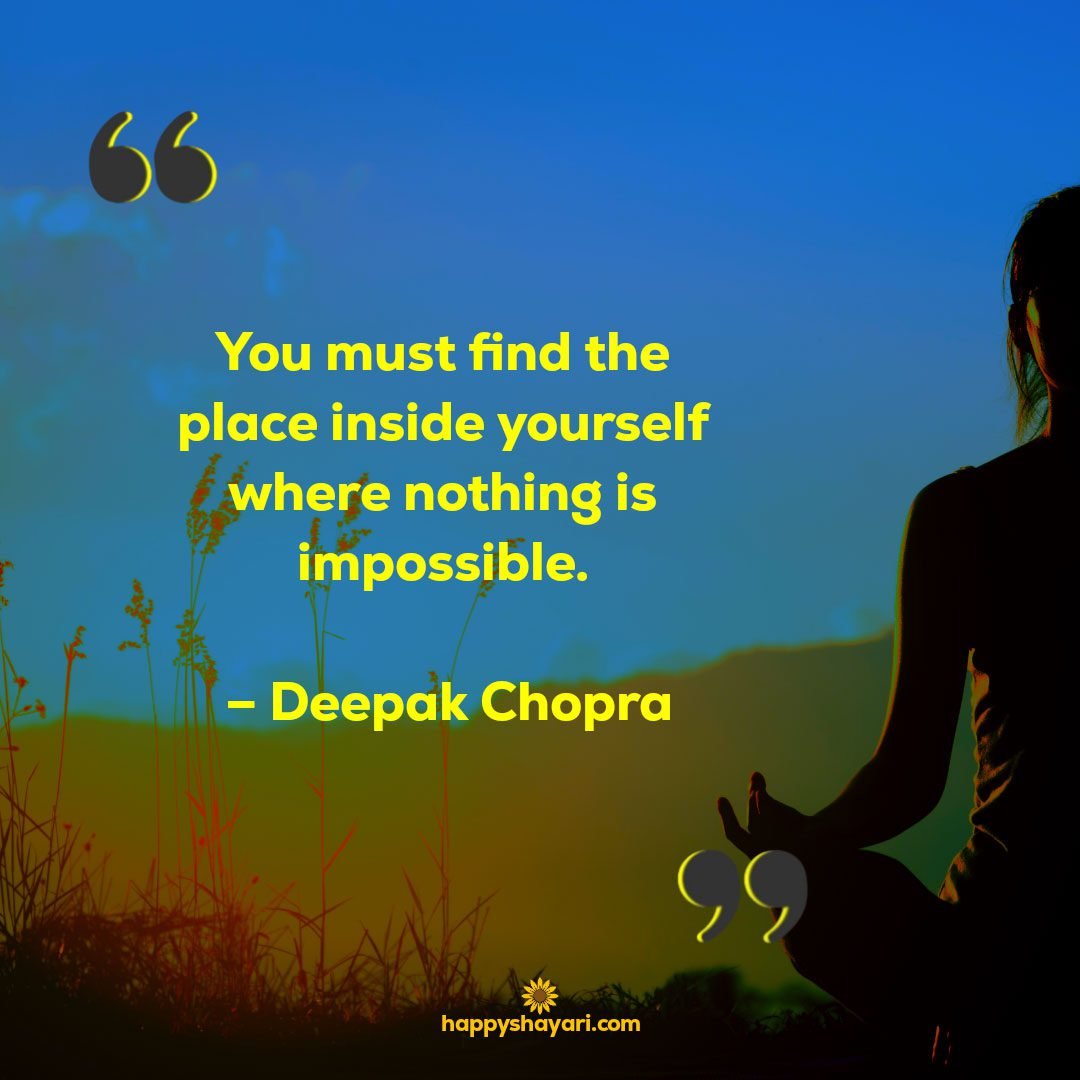 You must find the place inside yourself where nothing is impossible. – Deepak Chopra