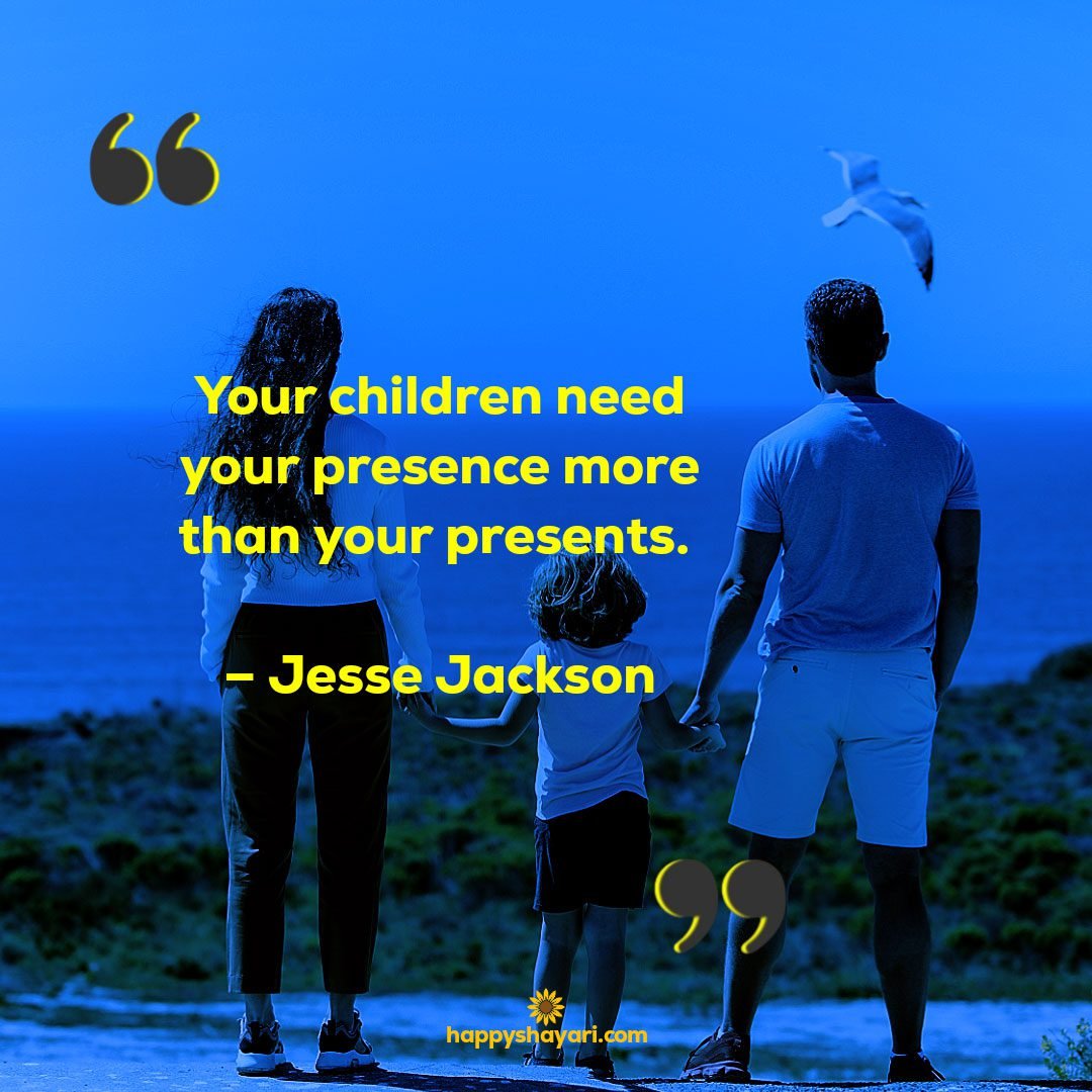 Your children need your presence more than your presents. – Jesse Jackson