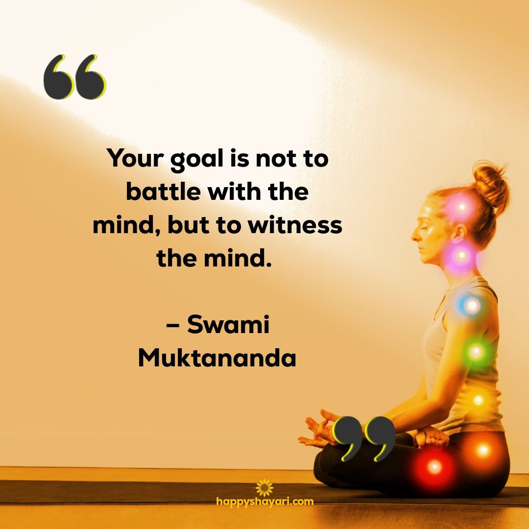 Your goal is not to battle with the mind but to witness the mind. – Swami Muktananda