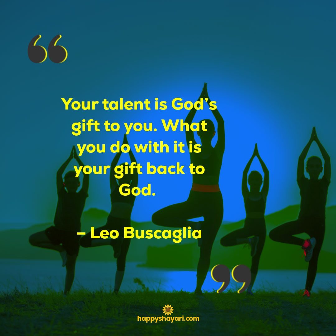 Your talent is Gods gift to you. What you do with it is your gift back to God. – Leo Buscaglia