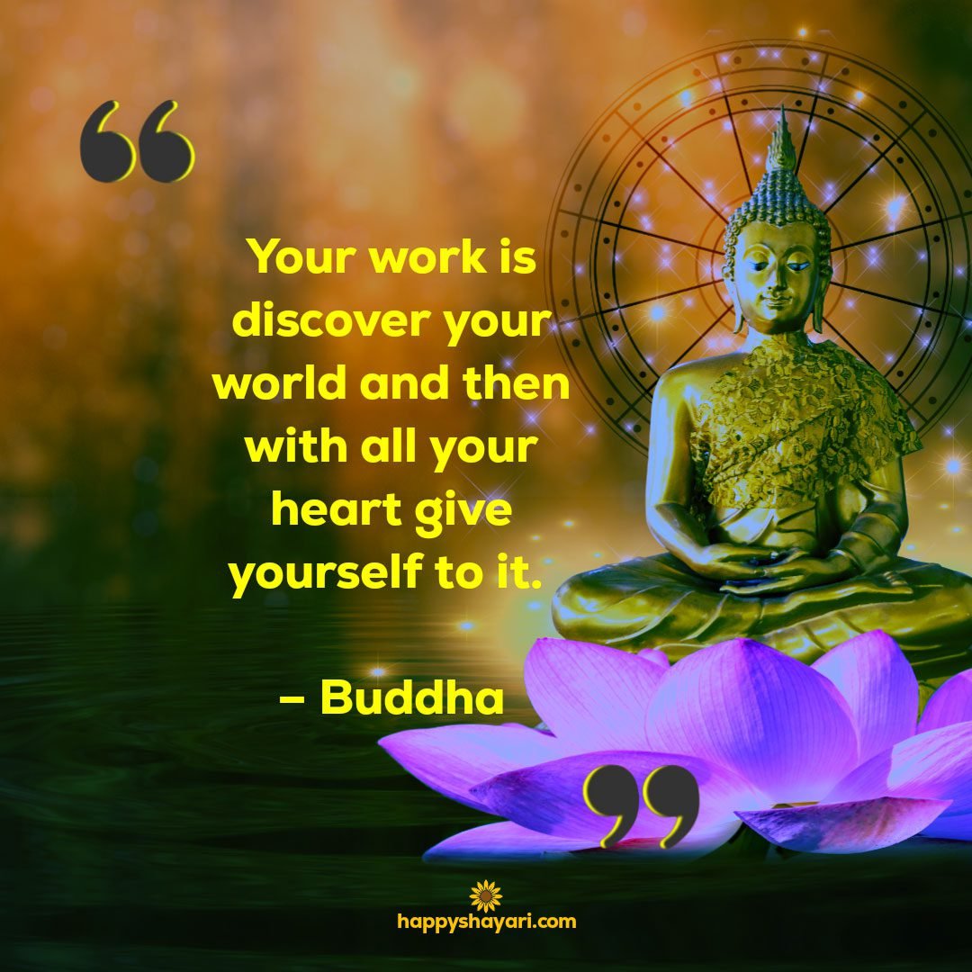 Your work is discover your world and then with all your heart give yourself to it. – Buddha